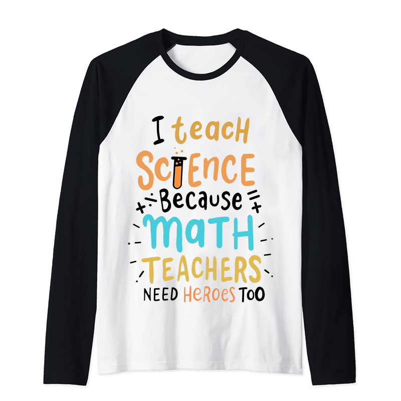 I Teach Science Because Math Teachers Need Heroes Too Raglan Long Sleeve T-Shirt