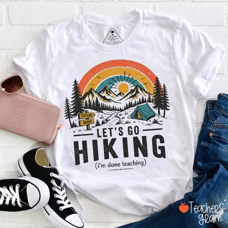 Let's Go Hiking I'm Done Teaching Teacher T-Shirt