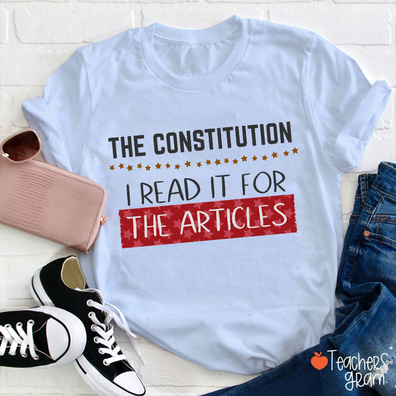 The Constitution I Read It For The Articles Teacher T-Shirt