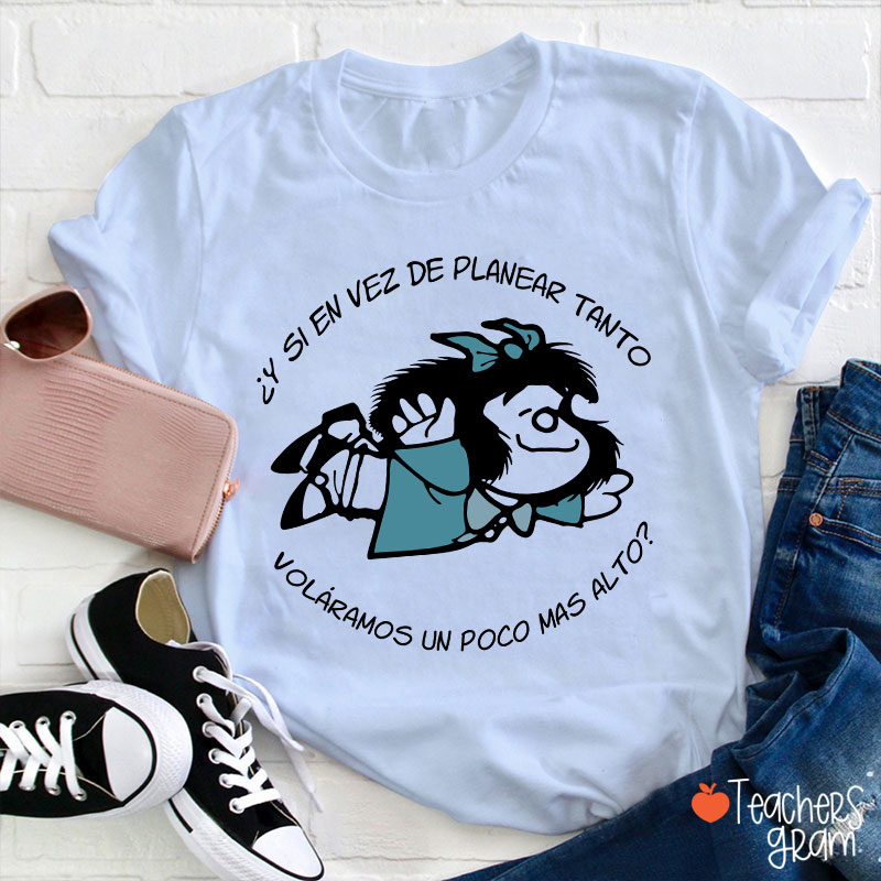 Y Si En Vez De Planear Tanto Spanish Teacher T-Shirt