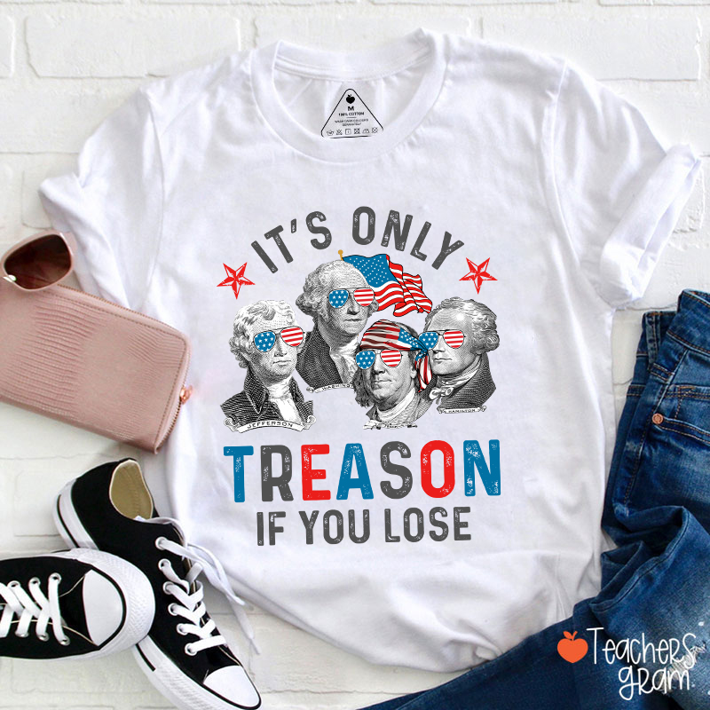 It's Only Treason If You Lose 4th Of July Teacher T-Shirt