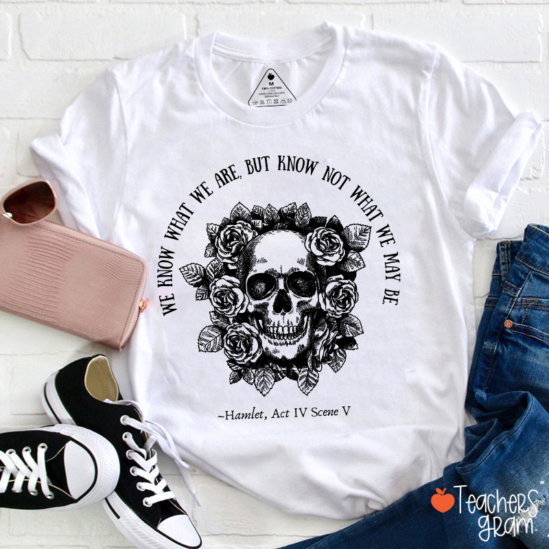 We Know What We Are But Know Not What We May Be Hamlet Teacher T-Shirt