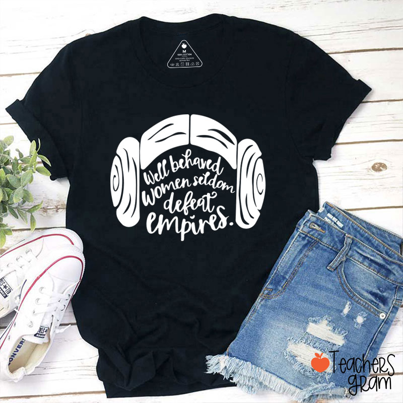 Well Behaved Women Seldom Defeat Empires Teacher T-Shirt
