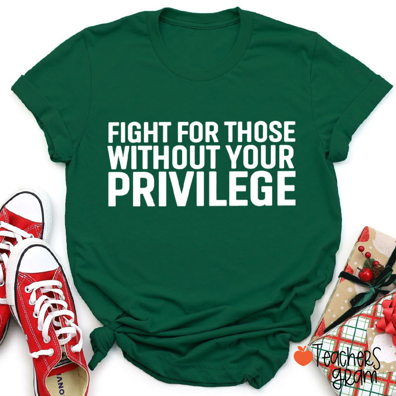 Fight for Those Without Your Privilege Teacher T-Shirt
