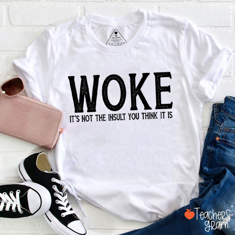 Woke It's Not The Insult You Think It Is Teacher T-Shirt