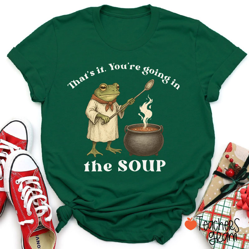 That's It You're Going In The Soup Teacher T-Shirt