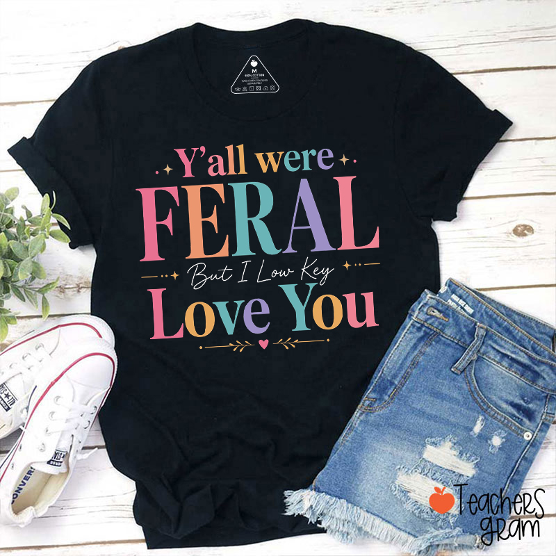 Y'all Were Feral But I Low Key Love You Teacher T-Shirt