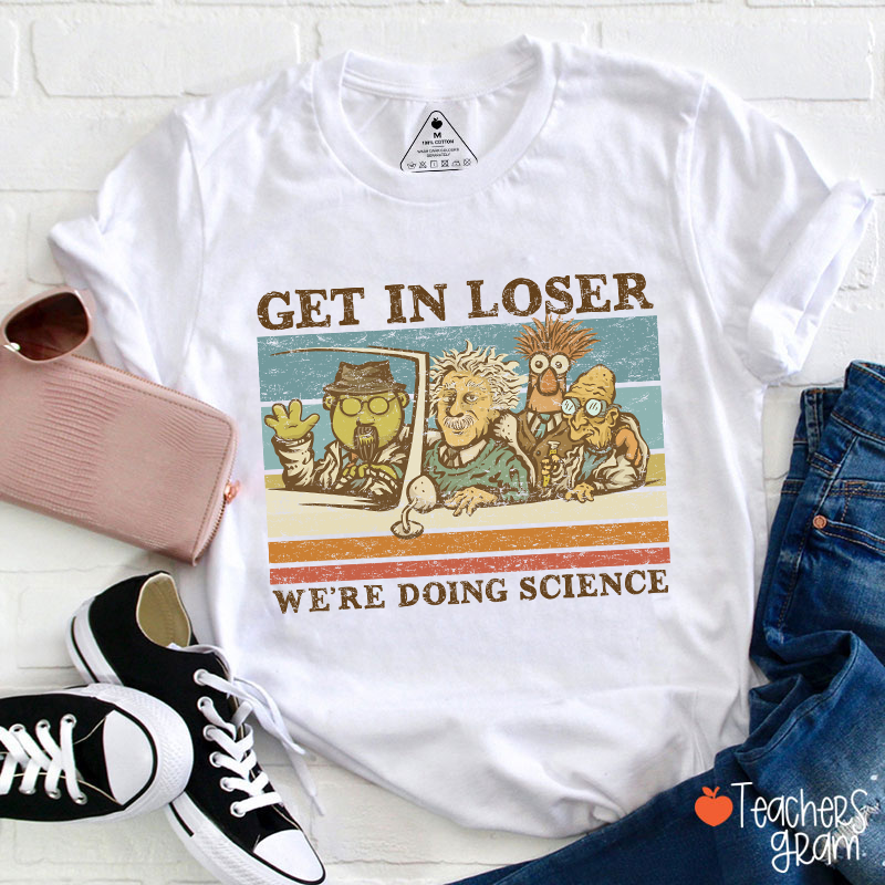 Get In Loser We Are Doing Science Teacher T-Shirt