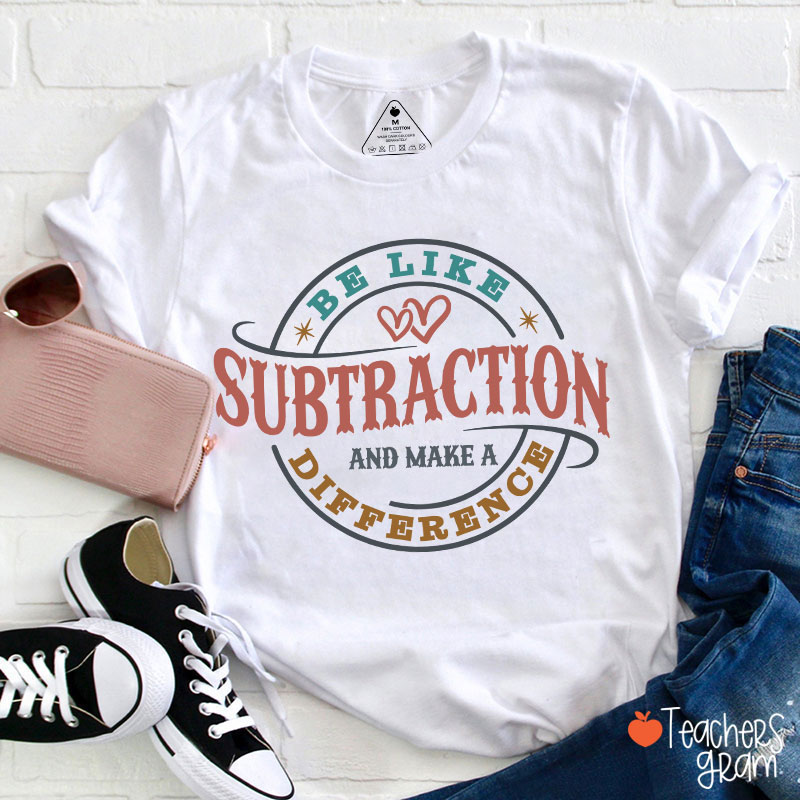 Be Like Subtraction And Make A Difference Funny Math Teacher T-Shirt