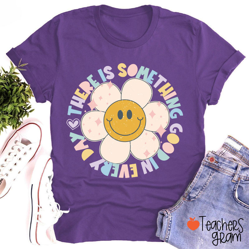 There Is Something Good In every Day Teacher T-Shirt