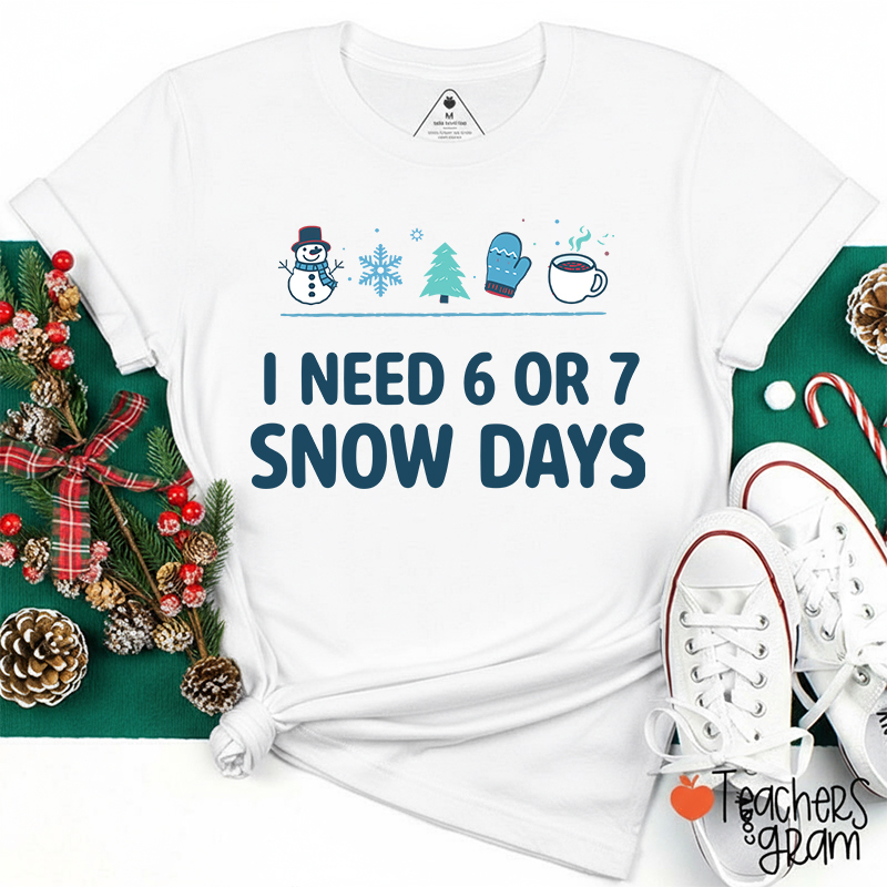 I Need 6 Or 7 Snow Days Teacher T-Shirt