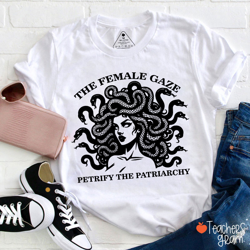 The Female Gaze Petrify The Patriarchy Teacher T-Shirt