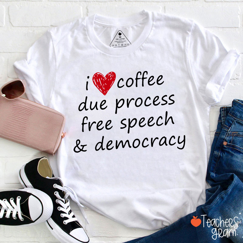I Love Coffee Due Process Free Speech And Democracy Teacher T-Shirt