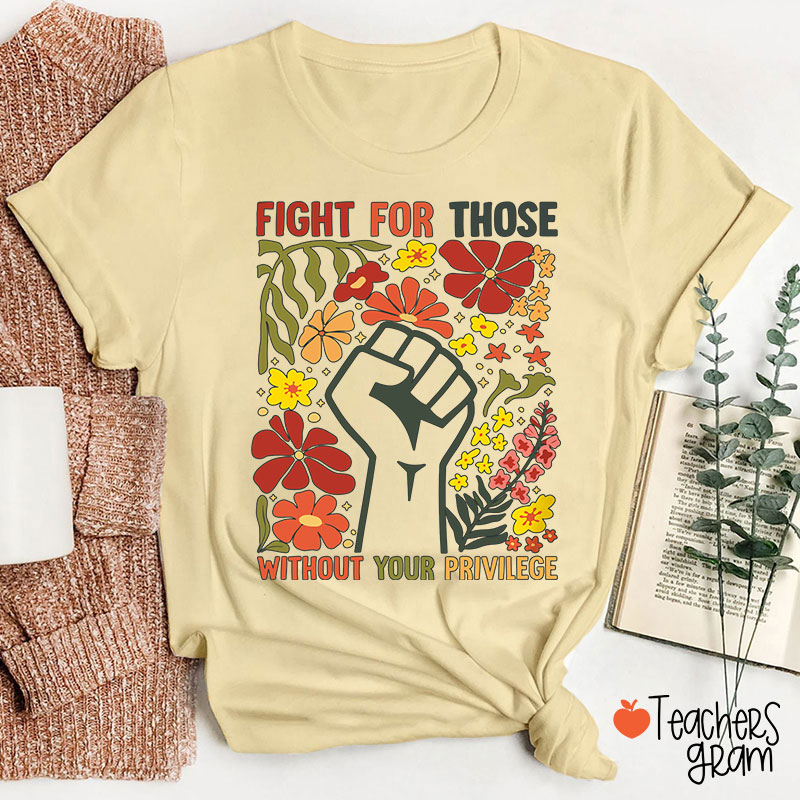 Fight For Those Without Your Privilege Teacher T-Shirt