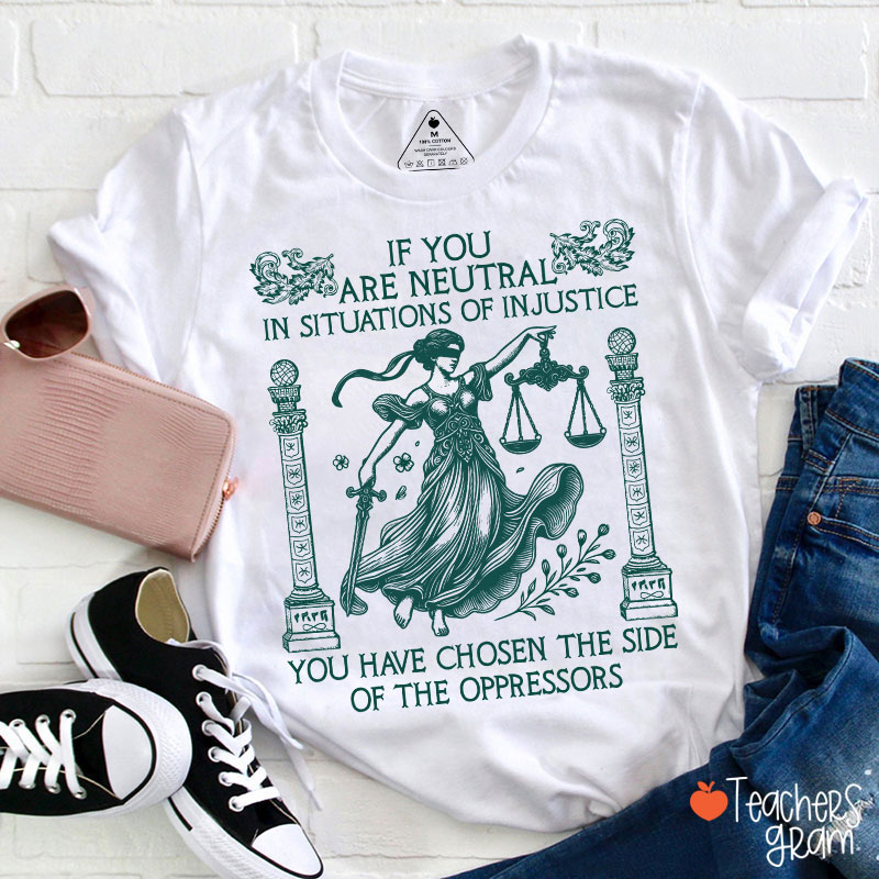 If You Are Neutral In Situations Of Injustice Teacher T-Shirt