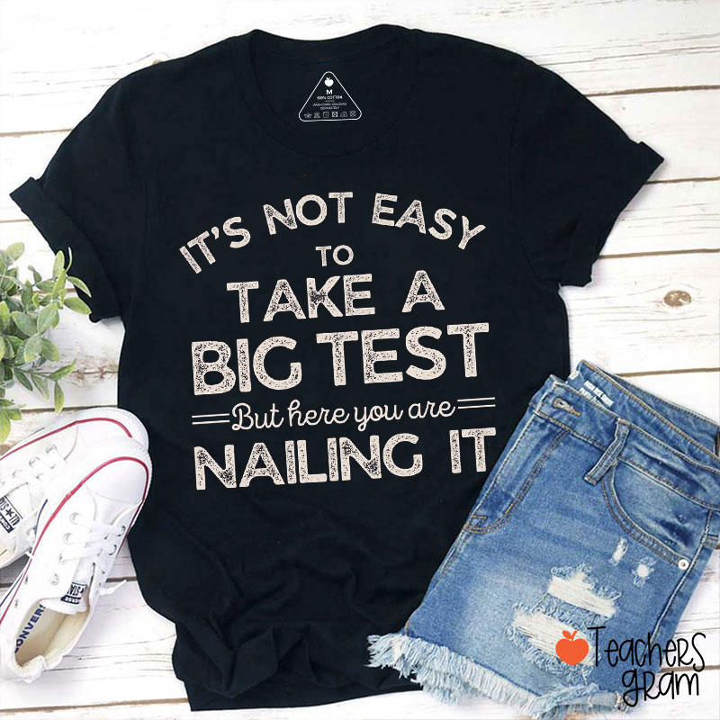 It's Not Easy To Take A Big Test But Here You Are Nailing It Teacher T-Shirt
