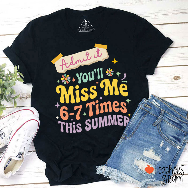 Admit It You'll Miss Me Six Seven Times This Summer Teacher T-Shirt