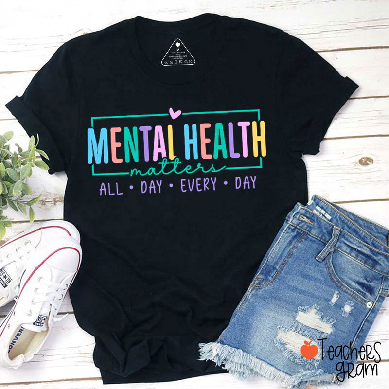 Mental Health Matters All Day Every Day Teacher T-Shirt