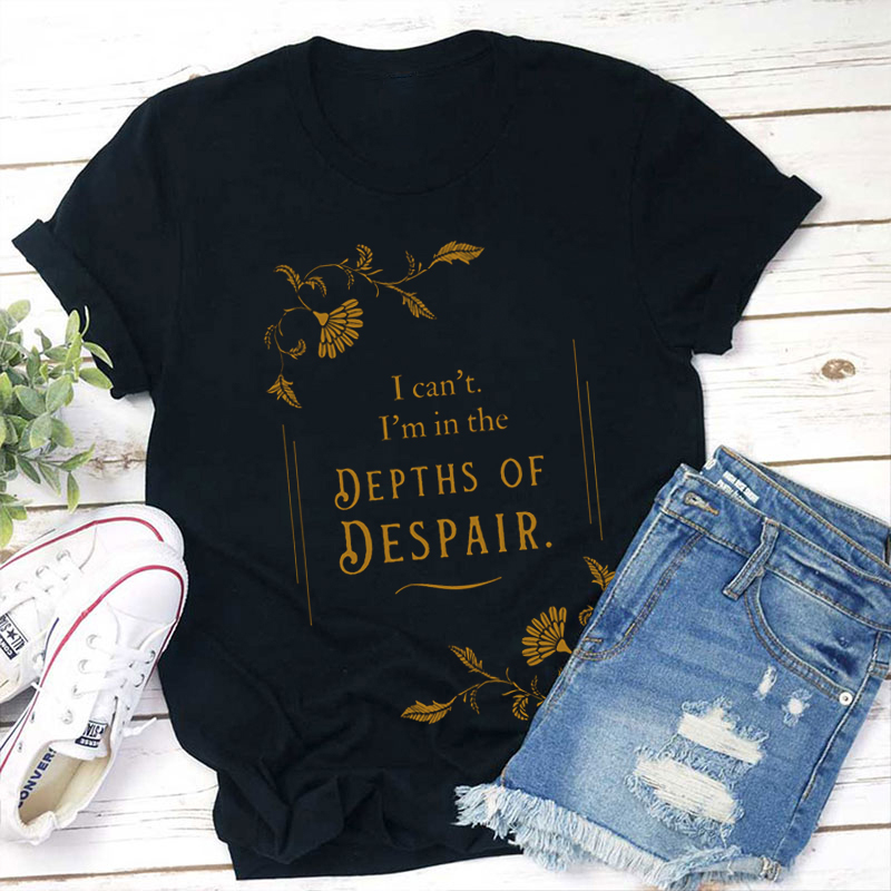 I'm In The Depths Of Despair Teacher T-Shirt