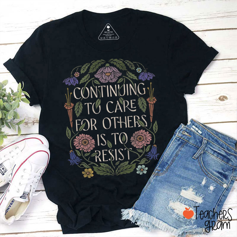 Continuing To Care For Other Is To Resist Teacher T-Shirt