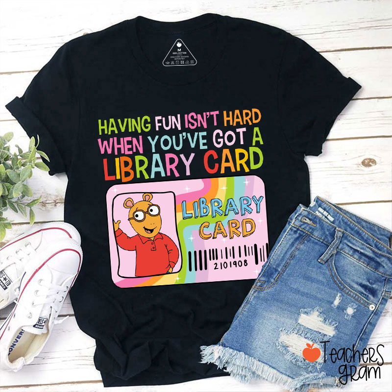 Having Fun Isn't Hard When You've Got A Library Card Teacher T-Shirt
