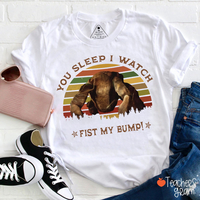 You Sleep I Watch Fist My Bump Teacher T-Shirt