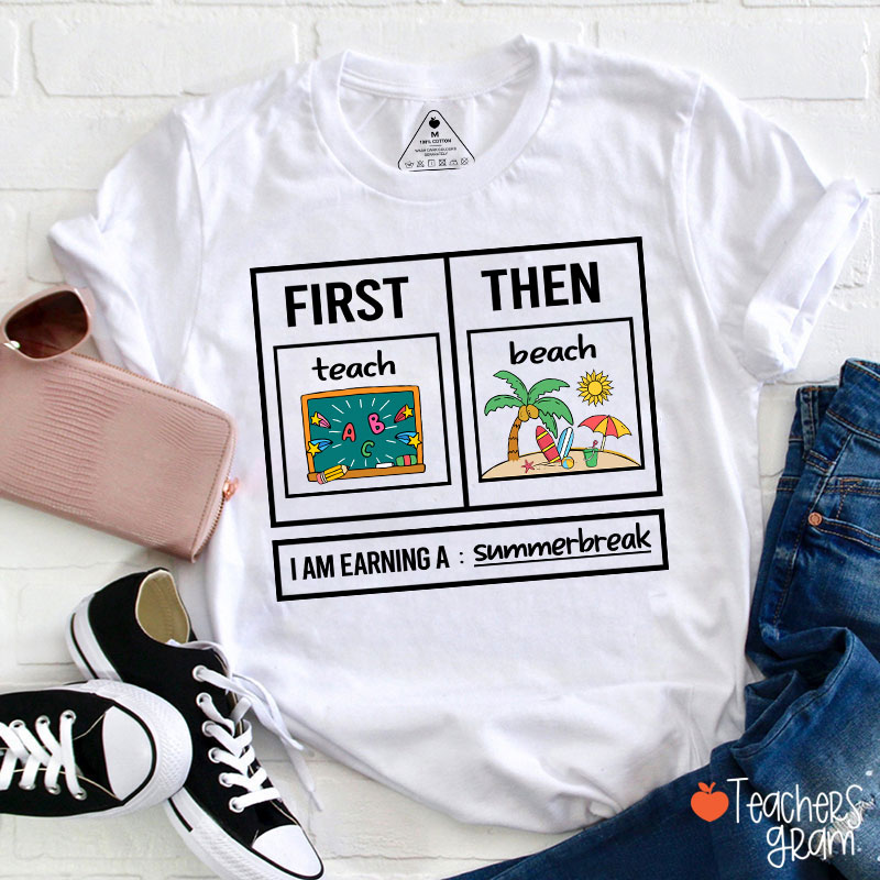 First Teach Then Beach I Am Earning A Summerbreak Teacher T-Shirt