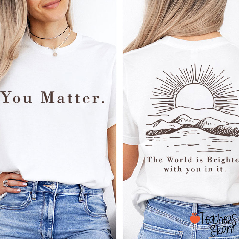 You Matter The World Is Brighter With You In It Teacher Two Sided T-Shirt