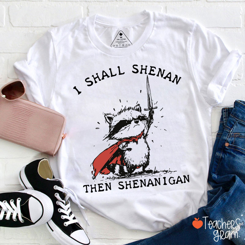 I Shall Shenan Then Shenanigan Teacher T-Shirt