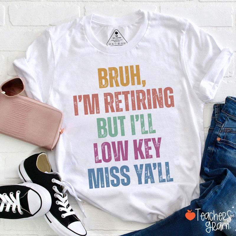 Bruh I'm Retiring But I'll Low Key Miss Ya'll Teacher T-Shirt