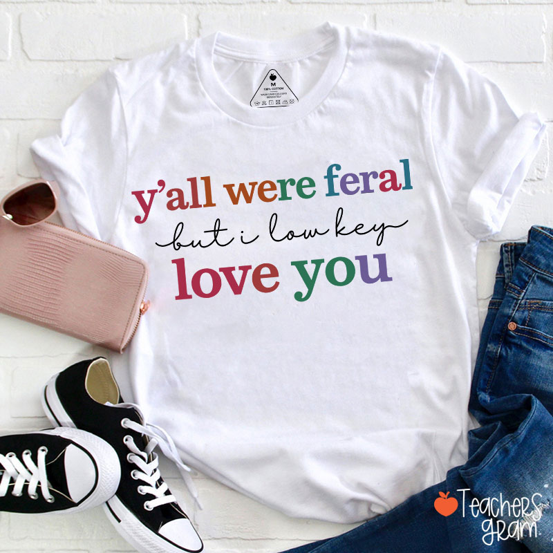 Y'all Were Feral But I Lowkey Love You Teacher T-Shirt