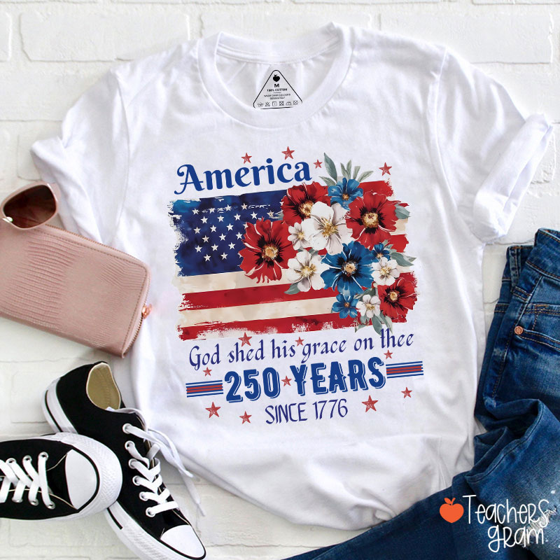 America God Shed His Grace On Thee 250 Years Since 1776 Teacher T-Shirt