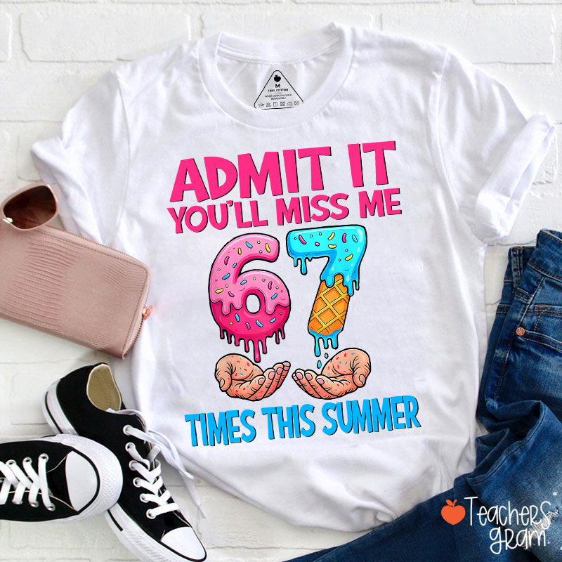 Admit It You'll Miss Me 67 Times This Summer Teacher T-Shirt