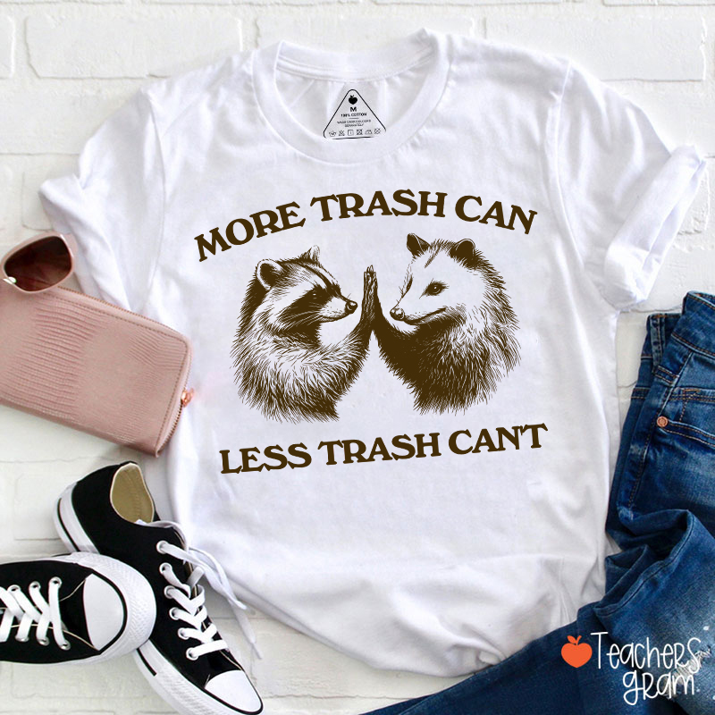 More Trash Can Less Trash Can't Teacher T-Shirt