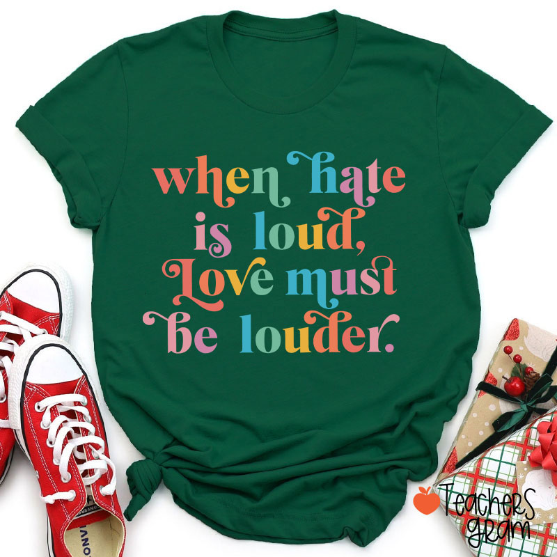 When Hate Is Loud Love Must Be Louder Teacher T-Shirt