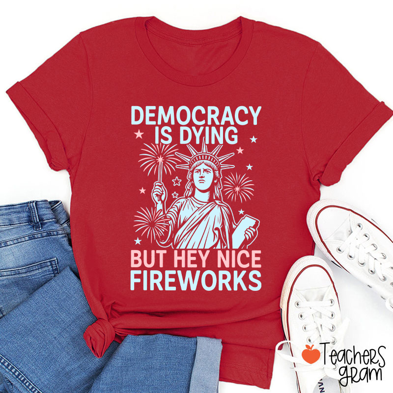 Democracy Is Dying But Hey Nice Fireworks Teacher T-Shirt