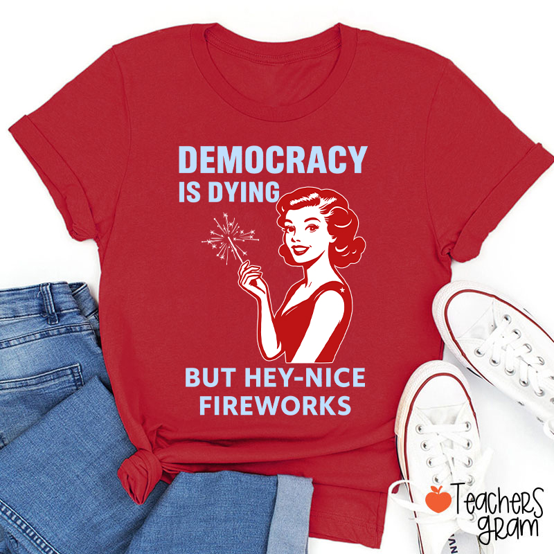 Democracy Is Dying But Hey-Nice Fireworks 4th Of July Teacher T-Shirt