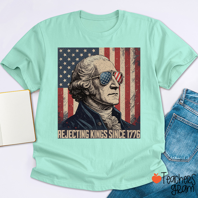 Rejecting Kings Since 1776 Teacher T-Shirt