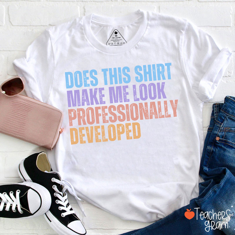 Does This Shirt Make Me Look Professionally Developed Teacher T-Shirt