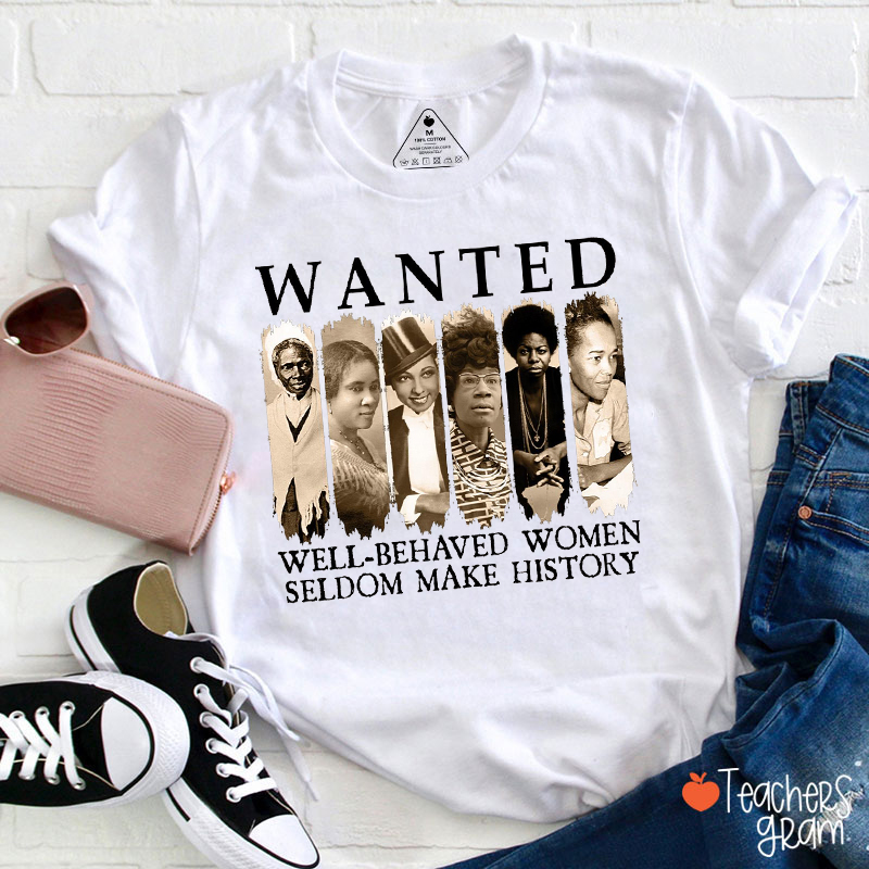 Wanted Well-Behaved Women Seldom Make History Teacher T-Shirt