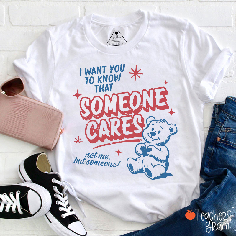 I Want You To Know That Someone Cares Not Me But Someone Teacher T-Shirt