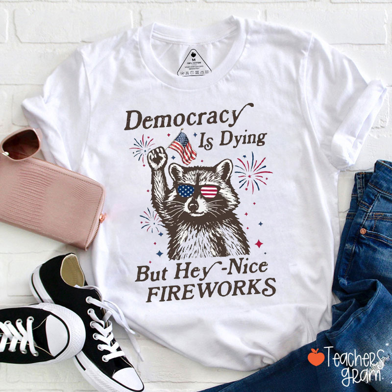 Democracy Is Dying But Hey-Nice Fireworks Teacher T-Shirt