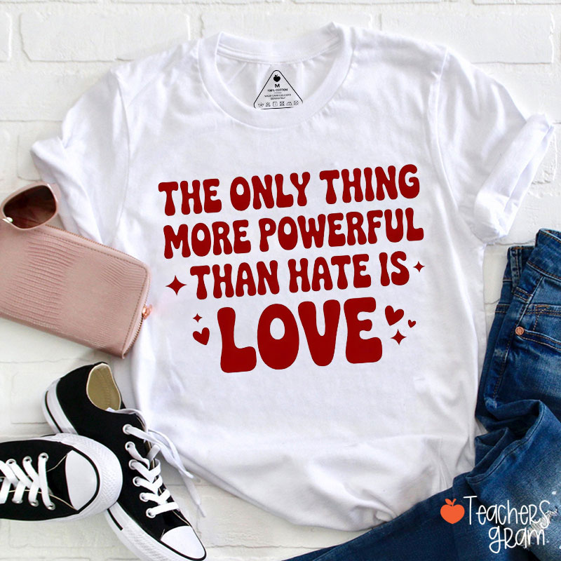 The Only Thing More Powerful Than Hate Is Love Teacher T-Shirt