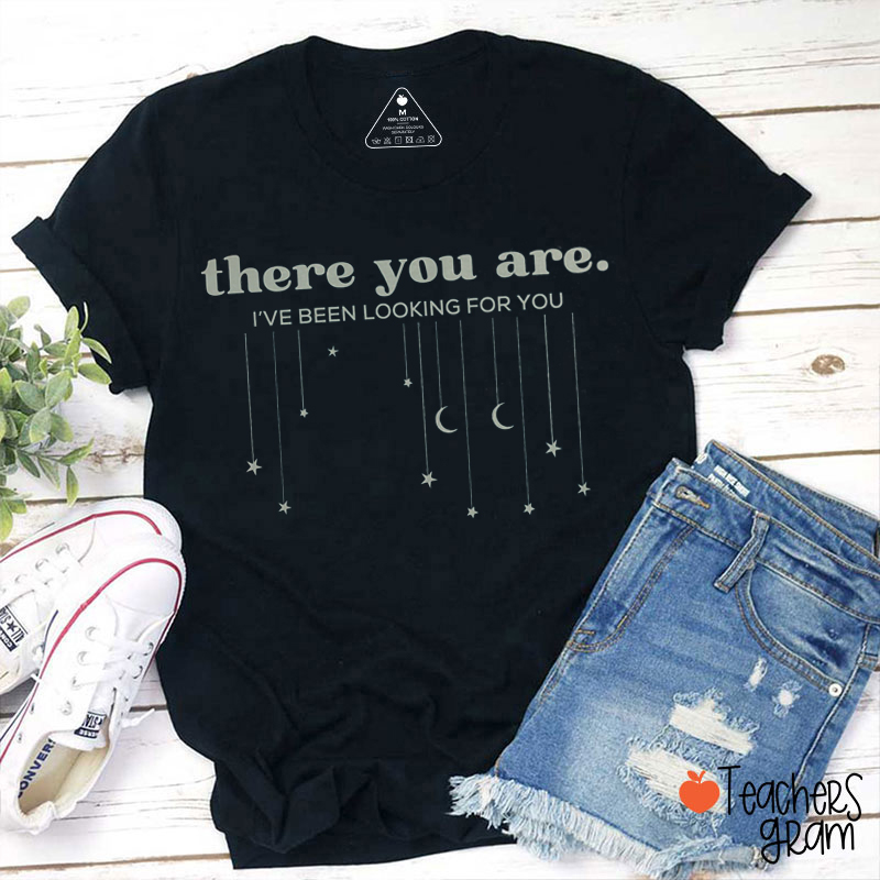 There You Are I've Been Looking For You Teacher T-Shirt