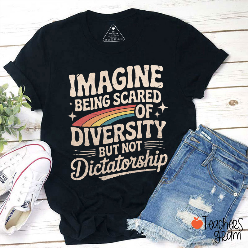 Imagine Being Scared Of Diversity But Not Dictatorship Teacher T-Shirt