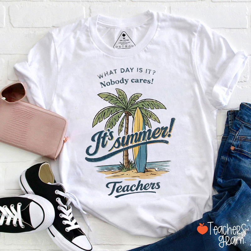 What Day Is It Nobody Cares It's Summer Teacher T-Shirt