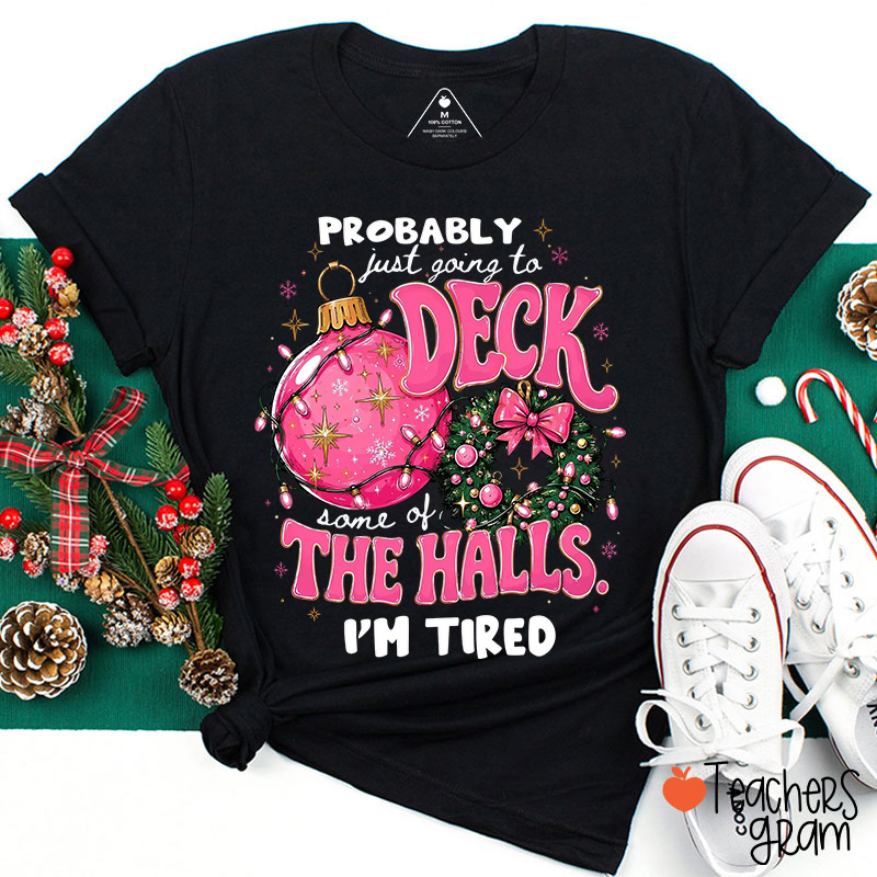 Probably Just Going To Deck Some Of The Halls I'm Tired Teacher T-Shirt