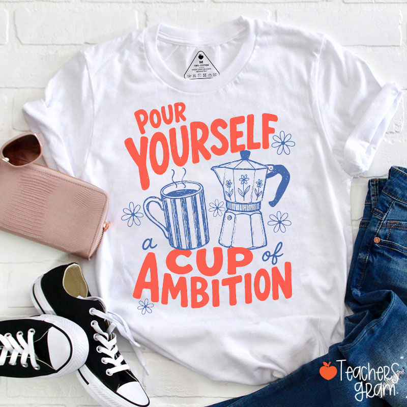 Pour Yourself A Cup Of Ambition Teacher T‑Shirt