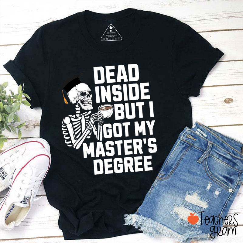 Dead Inside But I Got My Master's Degree Teacher T-Shirt