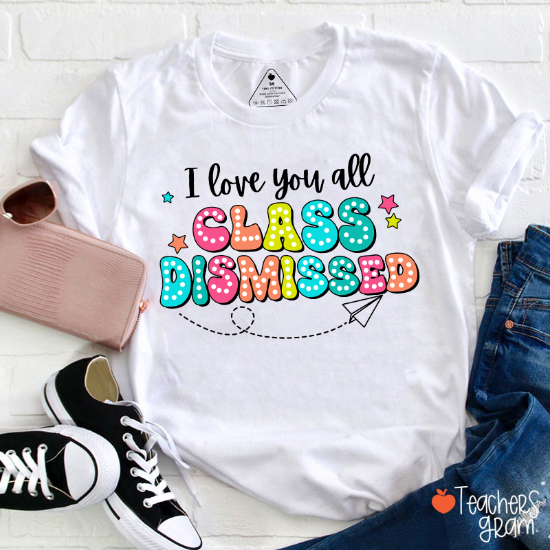 I Love You All Class Dismissed Teacher T-Shirt